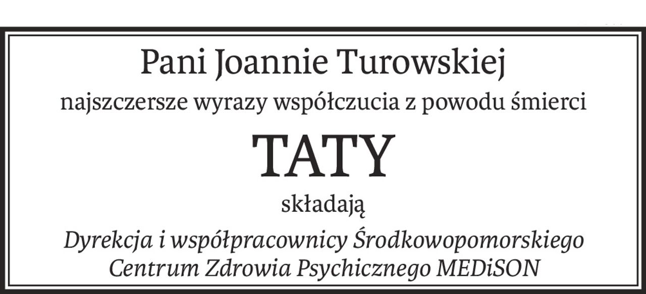 Pani Joannie Turowskiej najszczersze wyrazy współczucia
z powodu śmierci
TATY
składają Dyrekcja i współpracownicy
 Środkowopomorskiego Centrum Zdrowia Psychicznego MEDiSON