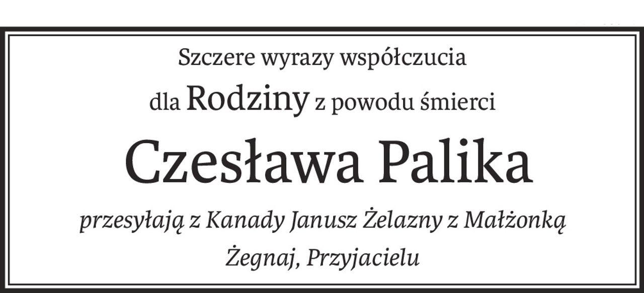 Szczere wyrazy współczucia
dlaRodziny z powodu śmierci
 Czesława Palika
przesyłają z Kanady Janusz Żelazny z Małżonką
Żegnaj, Przyjacielu