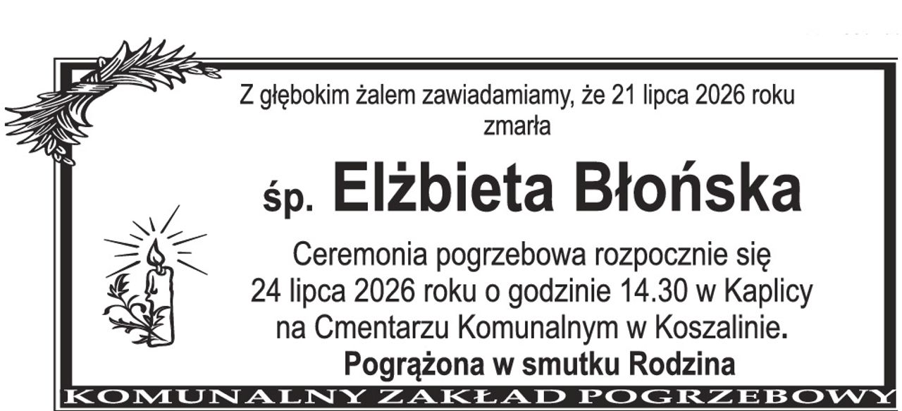 Z głębokim żalem zawiadamiamy, że 21 lipca 2026 roku zmarła Śp. Elżbieta Błońska Ceremonia pogrzebowa rozpocznie się 24 lipca 2026 roku o godzinie 14.30 w Kaplicy na Cmentarzu Komunalnym w Koszalinie. Pogrążona w smutku Rodzina