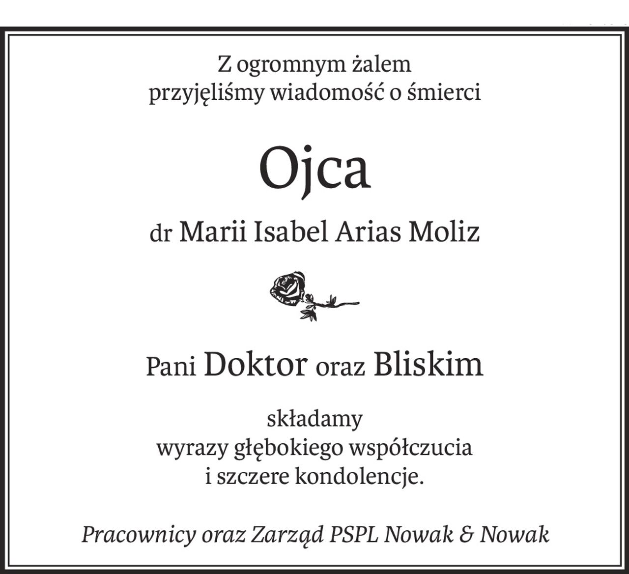 Z ogromnym żalem 
przyjęliśmy wiadomość o śmierci
Ojca
dr Marii Isabel Arias Moliz

Pani Doktororaz Bliskim
składamy 
wyrazy głębokiego współczucia
i szczere kondolencje.
Pracownicy oraz Zarząd PSPL Nowak &amp; Nowak