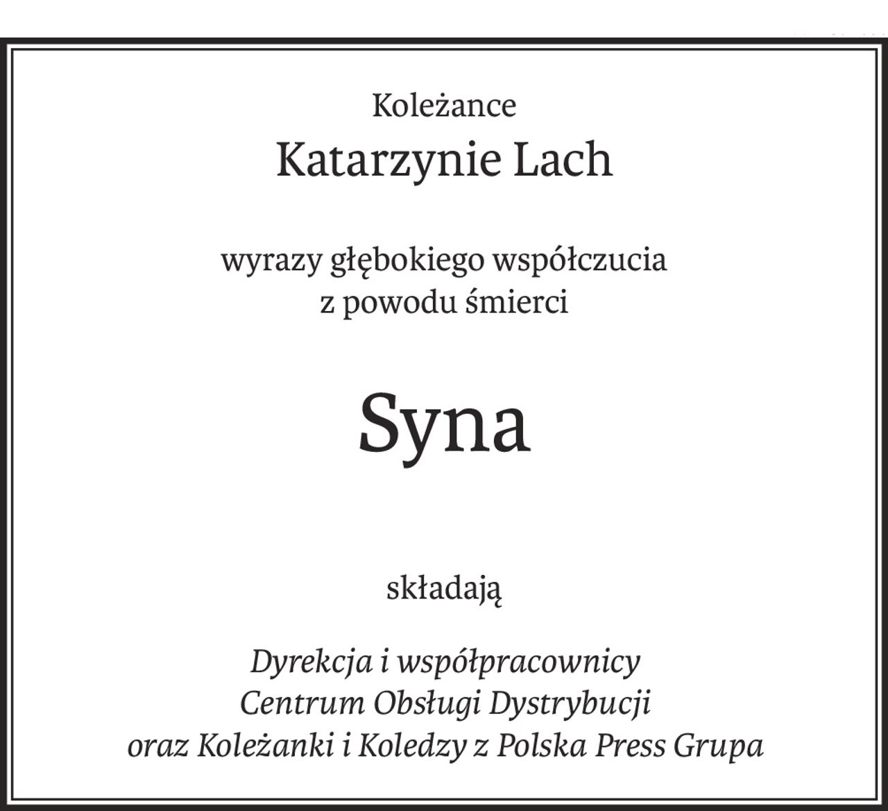 Koleżance
Katarzynie Lach
wyrazy głębokiego współczucia
z powodu śmierci
Syna
składają
Dyrekcja i współpracownicy 
Centrum Obsługi Dystrybucji 
oraz Koleżanki i Koledzy z Polska Press Grupa