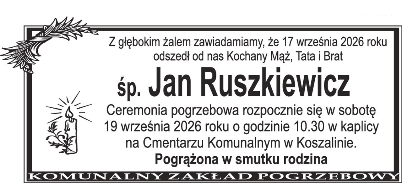 Z głębokim żalem zawiadamiamy, że 17 września 2026 roku odszedł od nas Kochany Mąż, Tata i Brat śp. Jan Ruszkiewicz Ceremonia pogrzebowa rozpocznie się w sobotę 19 września 2026 roku o godzinie 10.30 w kaplicy na Cmentarzu Komunalnym w Koszalinie. Pogrążona w smutku rodzina