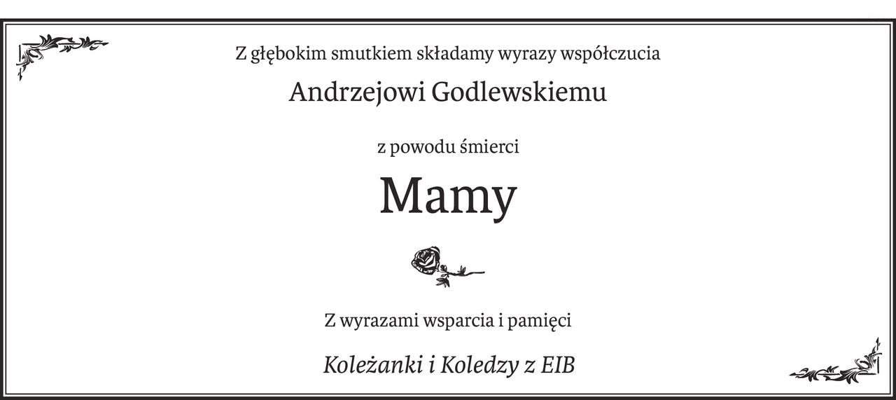 Z głębokim smutkiem składamy wyrazy współczucia
Andrzejowi Godlewskiemu
z powodu śmierci
Mamy
Z wyrazami wsparcia i pamięci
Koleżanki i Koledzy z EIB