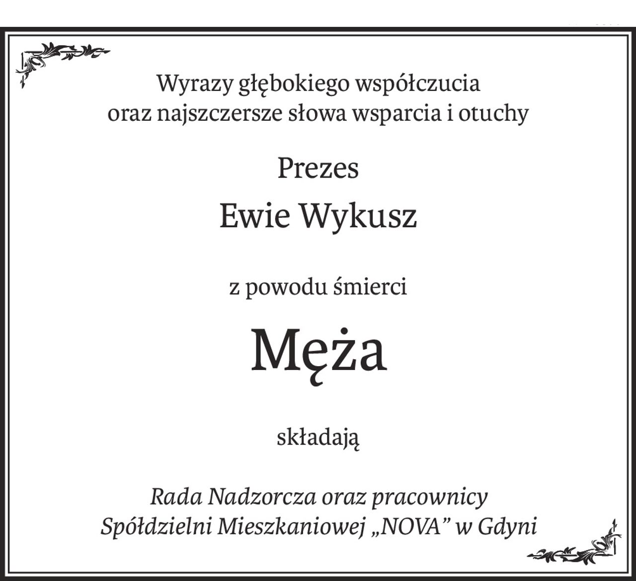 Wyrazy głębokiego współczucia
oraz najszczersze słowa wsparcia i otuchy
Prezes
Ewie Wykusz
z powodu śmierci
Męża
składają
Rada Nadzorcza oraz pracownicy
Spółdzielni Mieszkaniowej „NOVA” w Gdyni