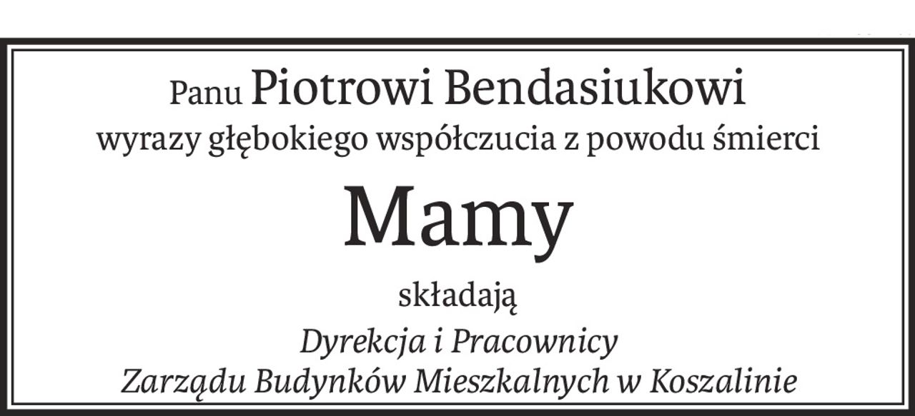 PanuPiotrowi Bendasiukowi
wyrazy głębokiego współczucia z powodu śmierci
Mamy
składają
Dyrekcja i Pracownicy
Zarządu Budynków Mieszkalnych w Koszalinie