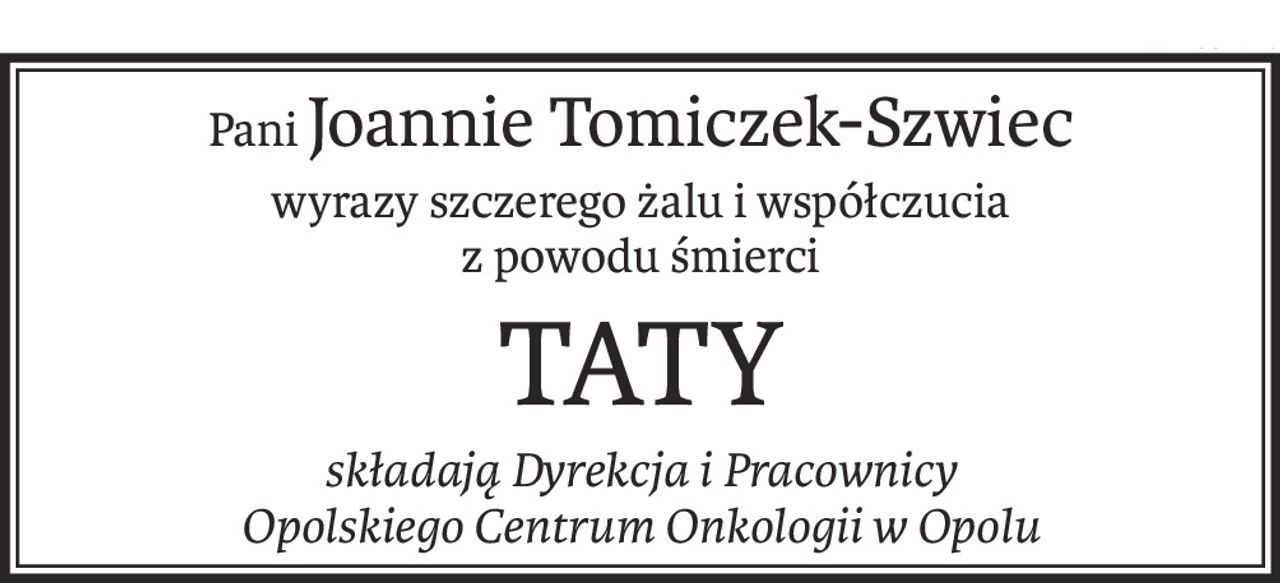 PaniJoannie Tomiczek-Szwiec
wyrazy szczerego żalu i współczucia
z powodu śmierci
TATY
składają Dyrekcja i Pracownicy
Opolskiego Centrum Onkologii w Opolu