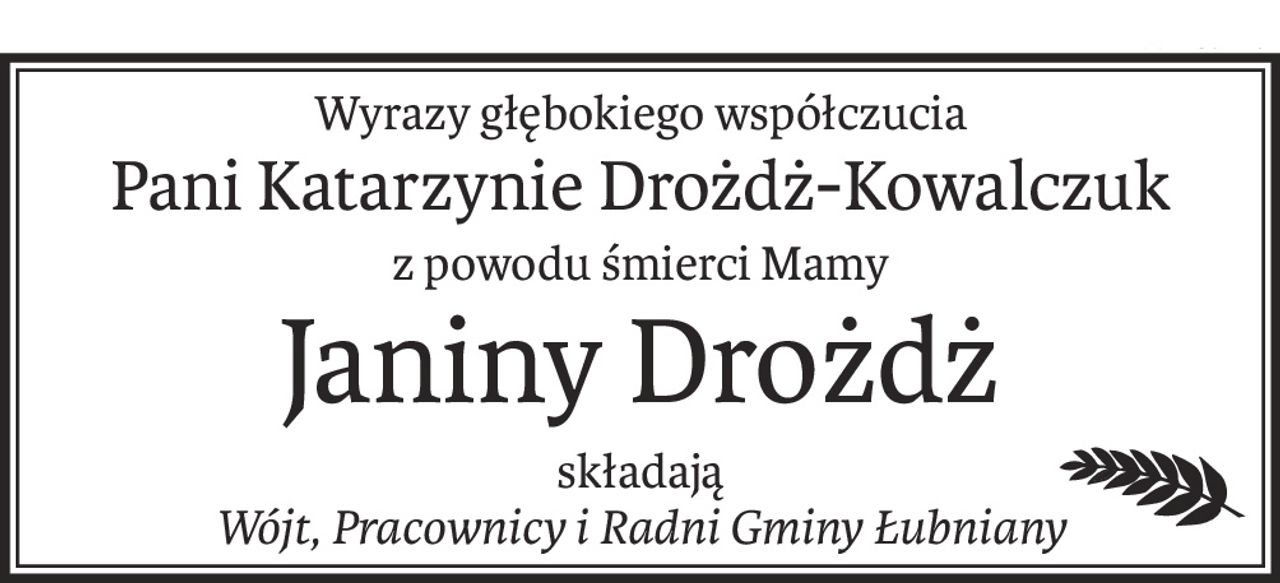 Wyrazy głębokiego współczucia
Pani Katarzynie Drożdż-Kowalczuk
z powodu śmierci Mamy
Janiny Drożdż
składają
Wójt, Pracownicy i Radni Gminy Łubniany