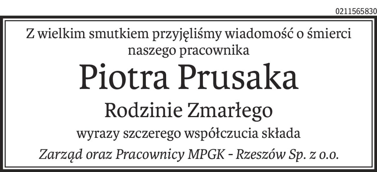 Z wielkim smutkiem przyjęliśmy wiadomość o śmierci naszego pracownika
Piotra Prusaka
Rodzinie Zmarłego
wyrazy szczerego współczucia składa
Zarząd oraz Pracownicy MPGK - Rzeszów Sp. z o.o.