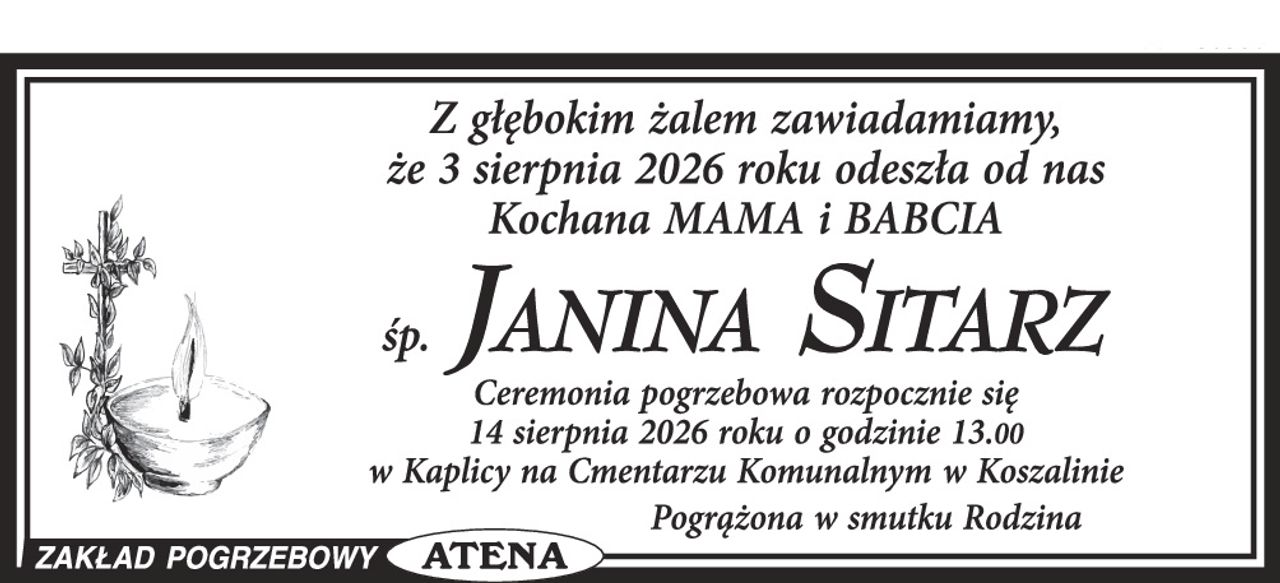 Z głębokim żalem zawiadamiamy, że 3 sierpnia 2026 roku odeszła od nas Kochana MAMA i BABCIA

śp. JANINA SITARZ

Ceremonia pogrzebowa rozpocznie się 14 sierpnia 2026 roku o godzinie 13.00 w Kaplicy na Cmentarzu Komunalnym w Koszalinie

Pogrążona w smutku Rodzina