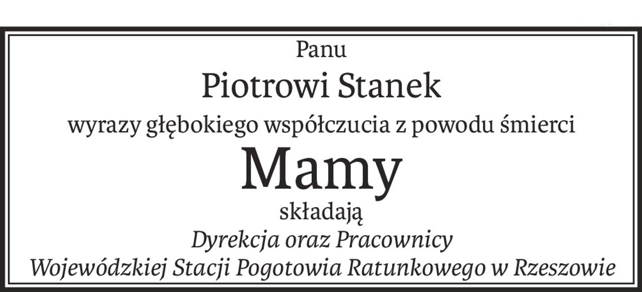 Panu
Piotrowistanek
wyrazy głębokiego współczucia z powodu śmierci
Mamy
składają
Dyrekcja oraz Pracownicy
Wojewódzkiej Stacji Pogotowia Ratunkowego w Rzeszowie