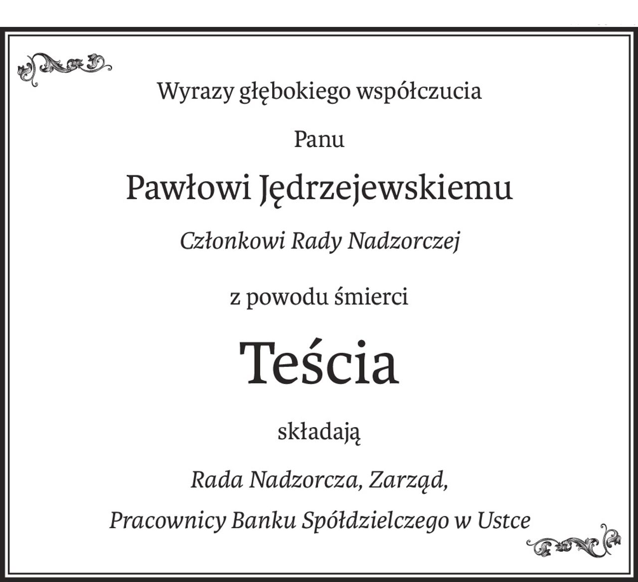 Wyrazy głębokiego współczucia
Panu
Pawłowi Jędrzejewskiemu
Członkowi Rady Nadzorczej
z powodu śmierci
Teścia
składają
Rada Nadzorcza, Zarząd,
Pracownicy Banku Spółdzielczego w Ustce
