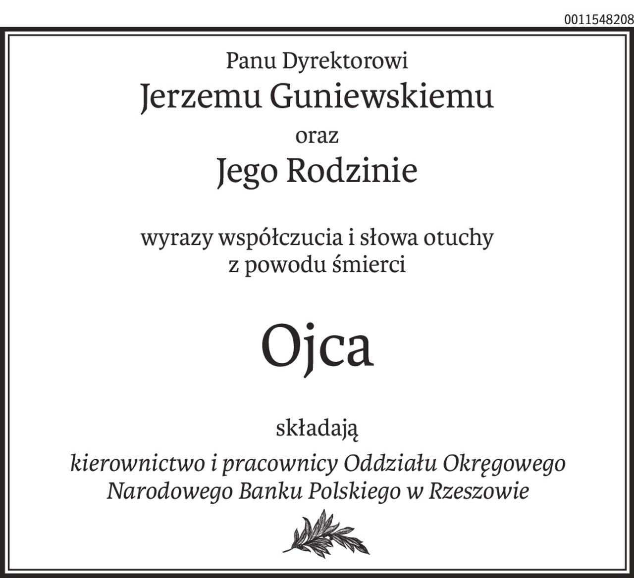 Panu Dyrektorowi
Jerzemu Guniewskiemu
oraz
Jego Rodzinie
wyrazy współczucia i słowa otuchy
z powodu śmierci
Ojca
składają
kierownictwo i pracownicy Oddziału Okręgowego
Narodowego Banku Polskiego w Rzeszowie