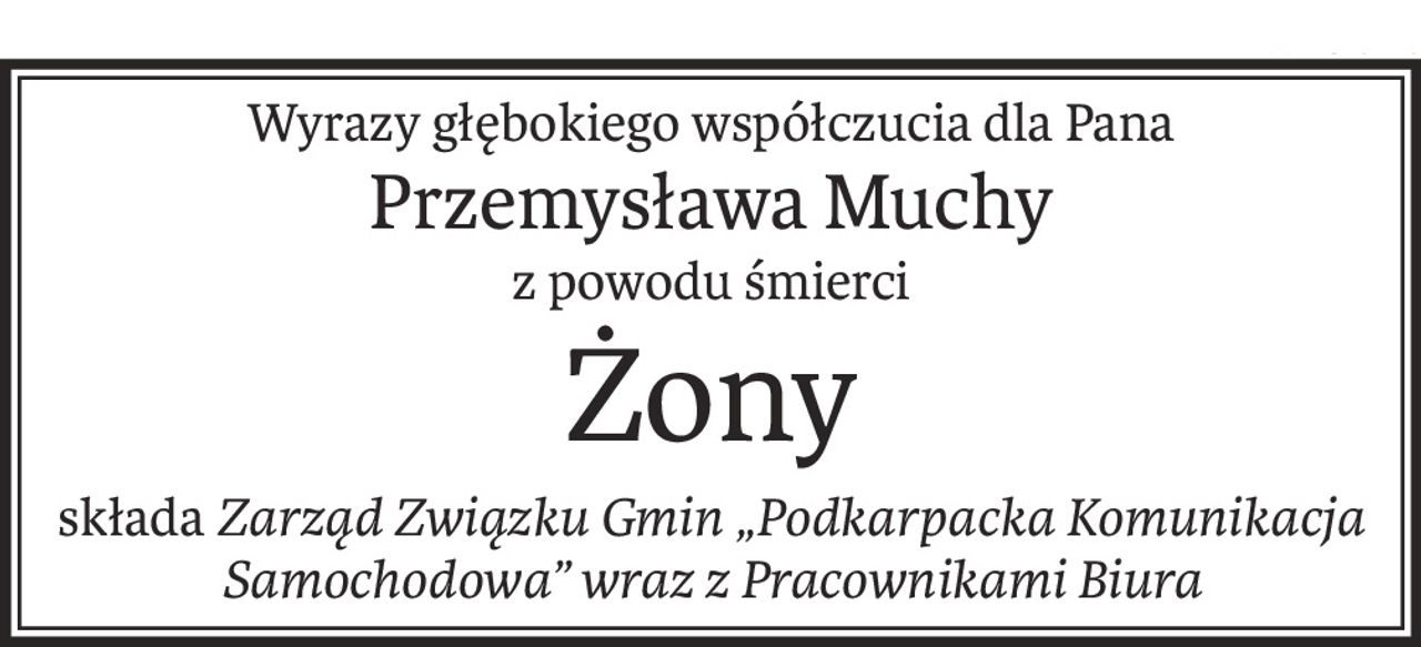 Wyrazy głębokiego współczucia dla Pana
Przemysława Muchy
z powodu śmierci
Żony
składaZarząd Związku Gmin „Podkarpacka Komunikacja Samochodowa” wraz z Pracownikami Biura