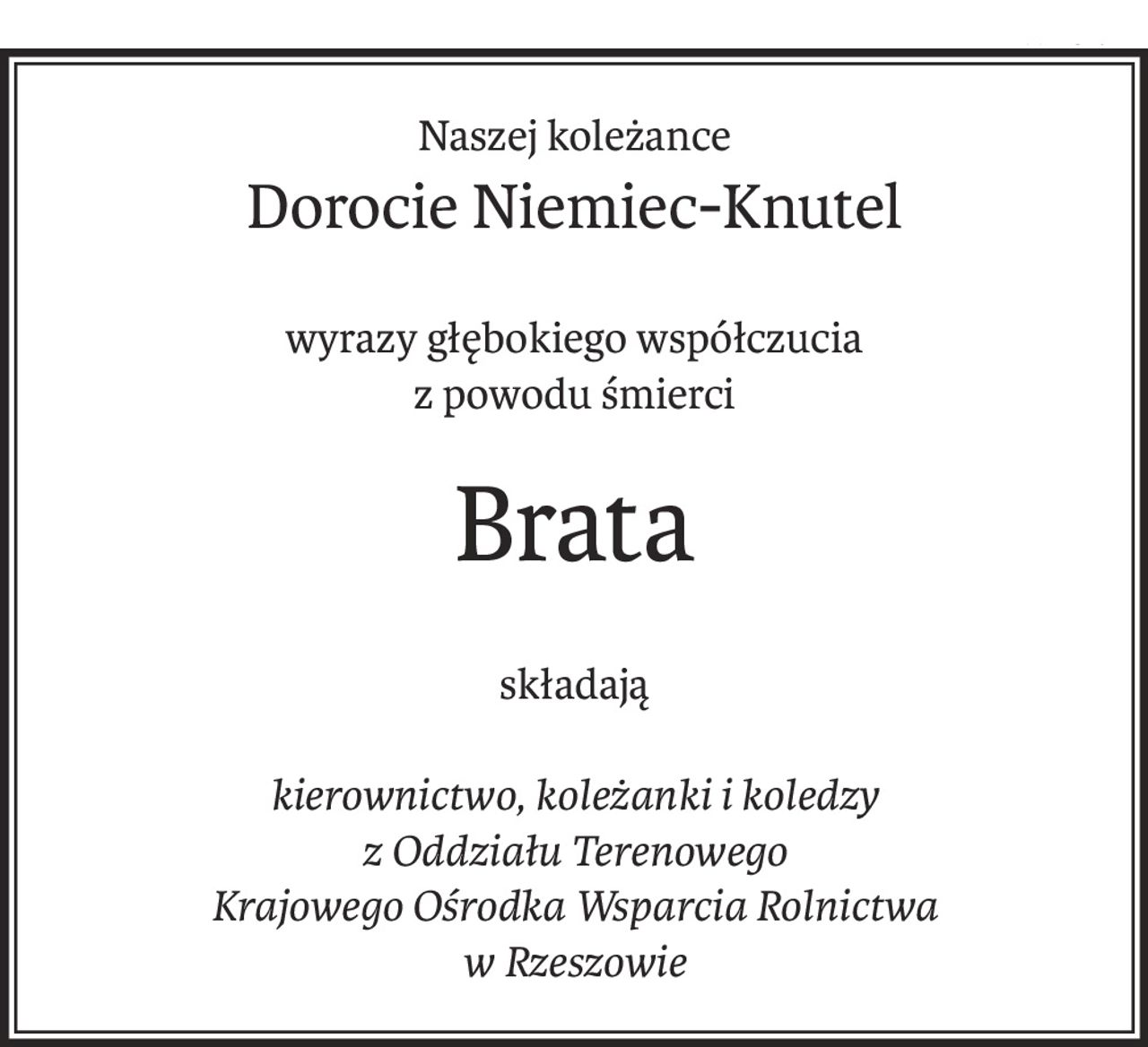 Naszej koleżance
Dorocie Niemiec-Knutel
wyrazy głębokiego współczucia
z powodu śmierci
Brata
składają
kierownictwo, koleżanki i koledzy
z Oddziału Terenowego
Krajowego Ośrodka Wsparcia Rolnictwa 
w Rzeszowie