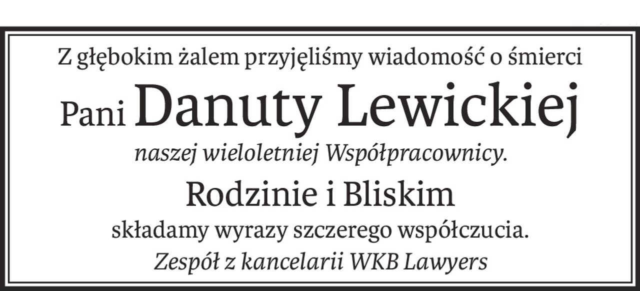 Z głębokim żalem przyjęliśmy wiadomość o śmierci
PaniDanuty Lewickiej
naszej wieloletniej Współpracownicy.
Rodzinie i Bliskim
składamy wyrazy szczerego współczucia.
Zespół z kancelarii WKB Lawyers