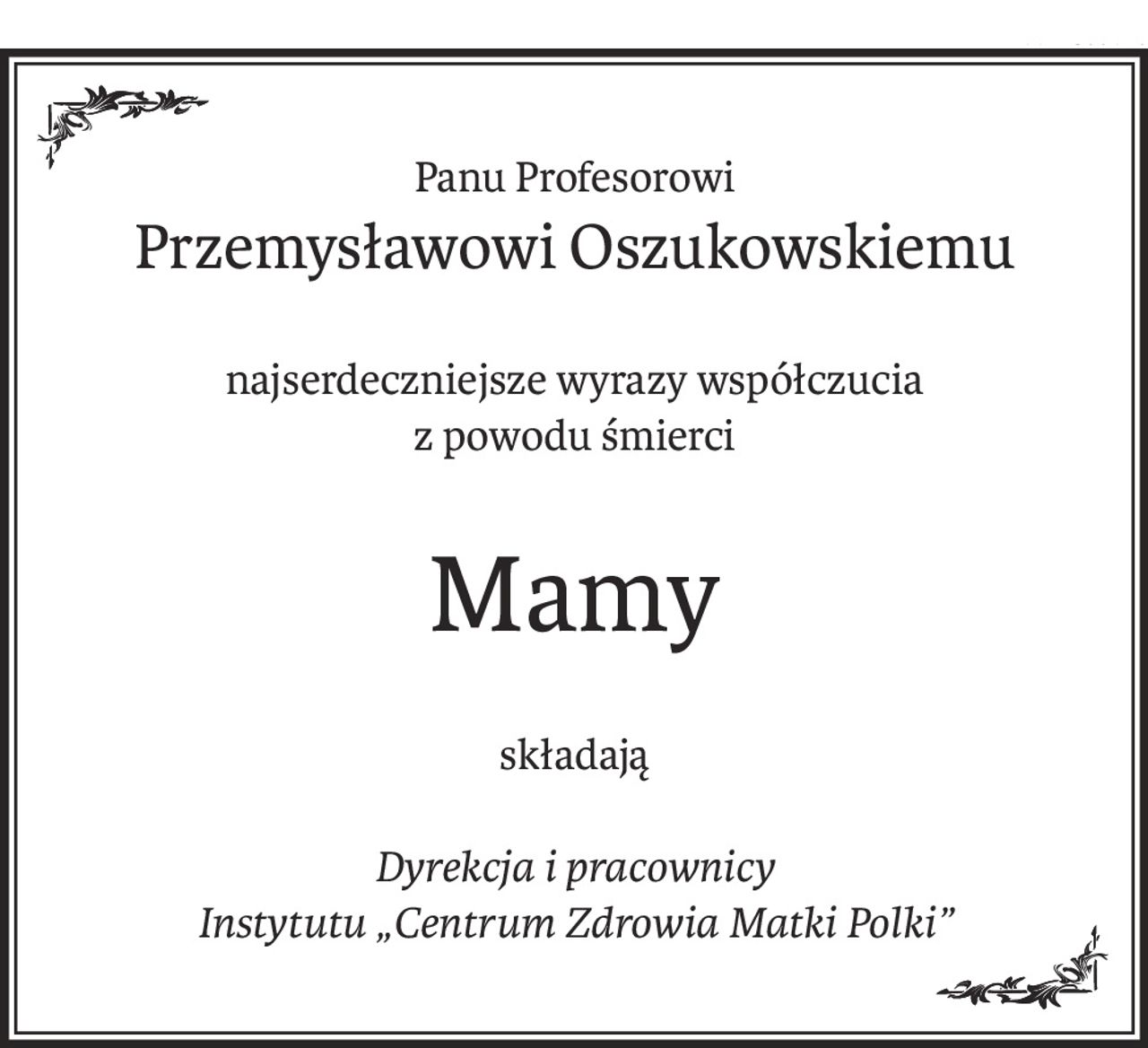 Panu Profesorowi
Przemysławowi Oszukowskiemu
najserdeczniejsze wyrazy współczucia
z powodu śmierci
Mamy
składają
Dyrekcja i pracownicy
Instytutu „Centrum Zdrowia Matki Polki”