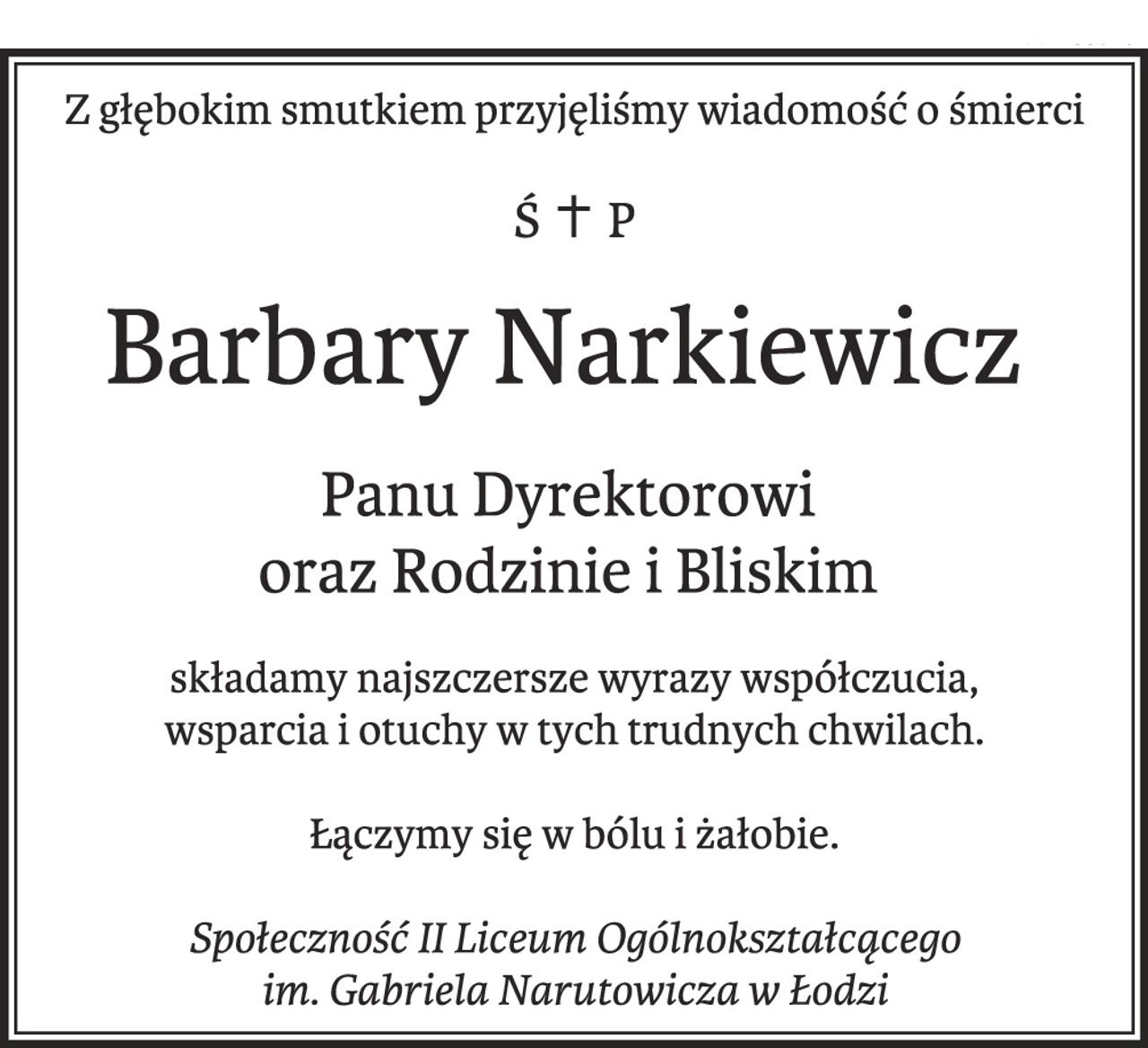Z głębokim smutkiem przyjęliśmy wiadomość o śmierci
Ś.P. Barbary Narkiewicz 
Panu Dyrektorowi oraz Rodzinie i Bliskim składamy najszczersze wyrazy współczucia,
wsparcia i otuchy w tych trudnych chwilach.
Łączymy się w bólu i żałobie.
Społeczność II Liceum Ogólnokształcącego
im. Gabriela Narutowicza w Łodzi