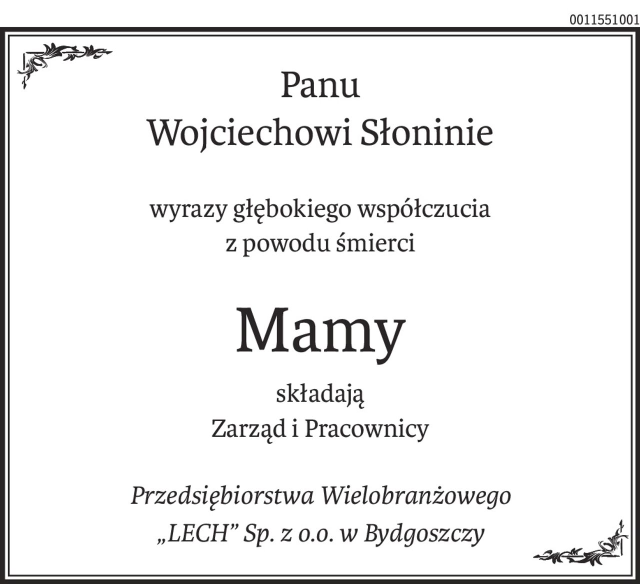 Panu
Wojciechowi Słoninie
wyrazy głębokiego współczucia
z powodu śmierci
Mamy
składają
Zarząd i Pracownicy
Przedsiębiorstwa Wielobranżowego
„LECH” Sp. z o.o. w Bydgoszczy
