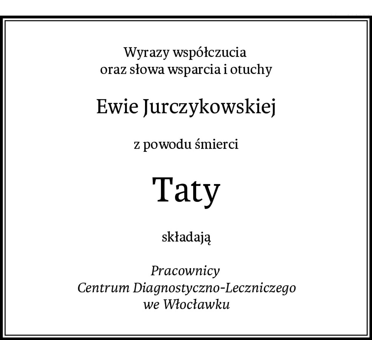Wyrazy współczucia 
oraz słowa wsparcia i otuchy
Ewie Jurczykowskiej
z powodu śmierci
Taty
składają

Pracownicy 
Centrum Diagnostyczno-Leczniczego
we Włocławku