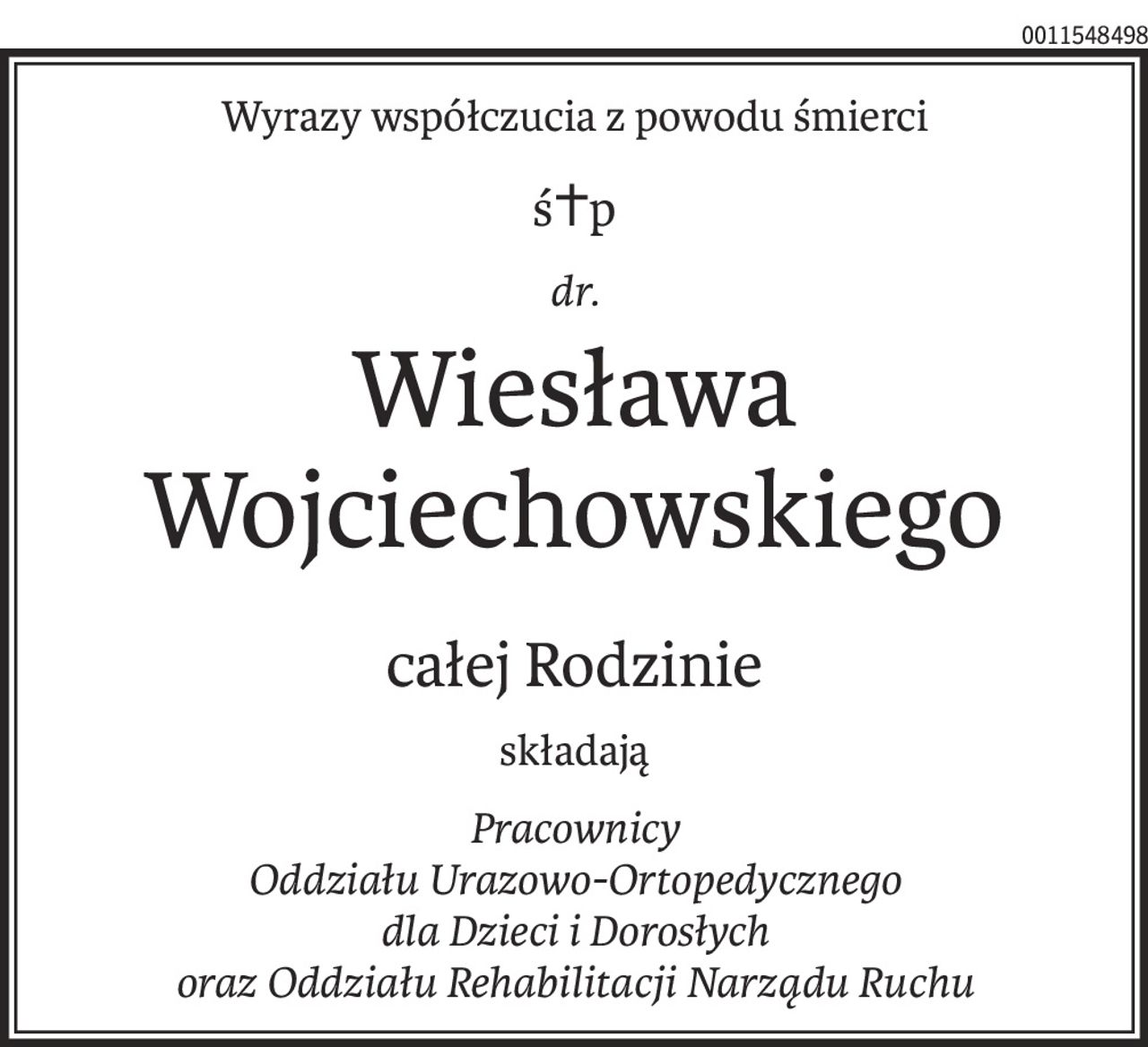 Wyrazy współczucia z powodu śmierci
ś+p
dr.
Wiesława Wojciechowskiego
całej Rodzinie
składają
Pracownicy 
Oddziału Urazowo-Ortopedycznego 
dla Dzieci i Dorosłych 
oraz Oddziału Rehabilitacji Narządu Ruchu