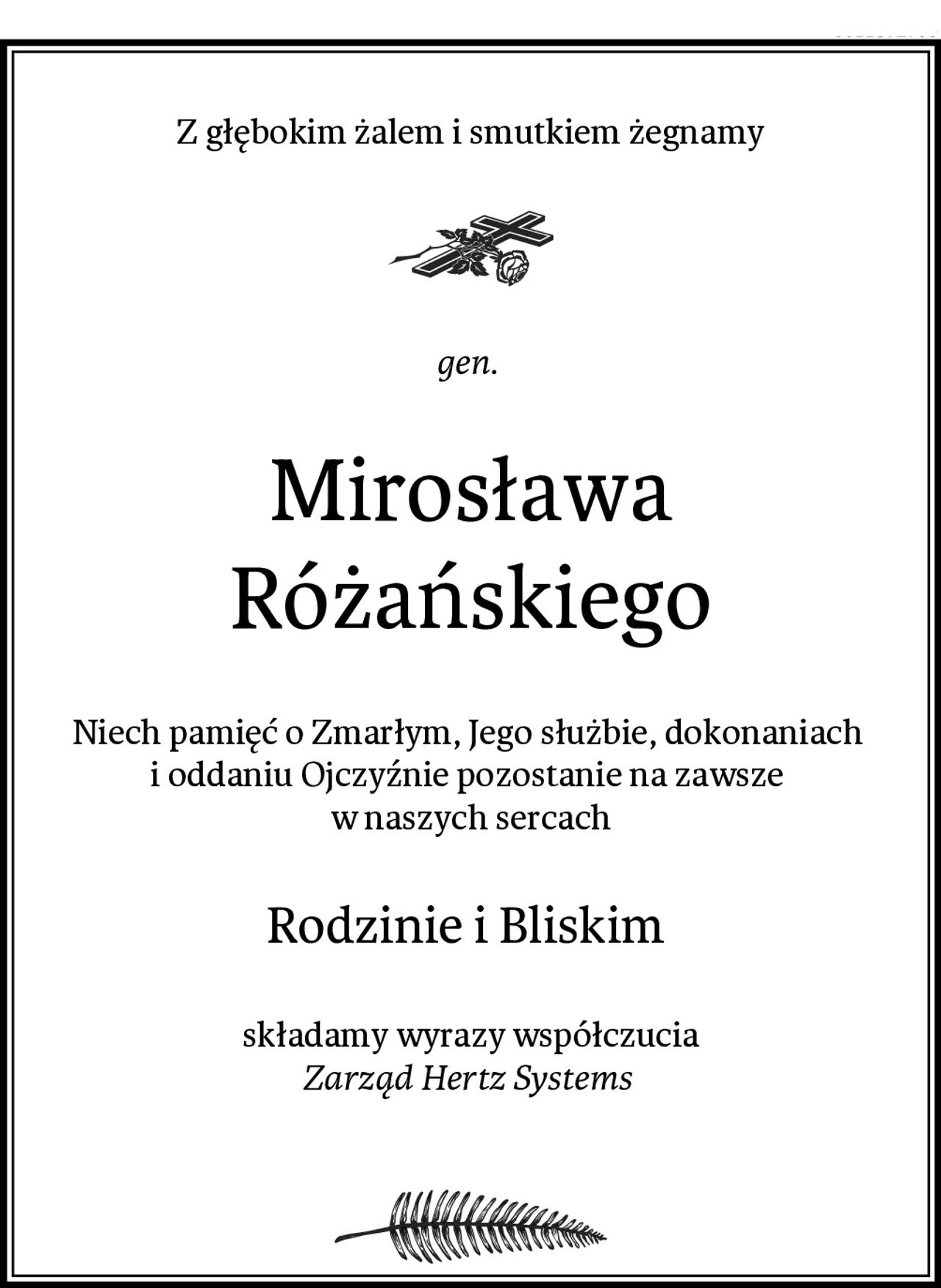 Z głębokim żalem i smutkiem żegnamy
gen. 
Mirosława Różańskiego
Niech pamięć o Zmarłym, Jego służbie, dokonaniach 
i oddaniu Ojczyźnie pozostanie na zawsze 
w naszych sercach
Rodzinie i Bliskim 
składamy wyrazy współczucia
Zarząd Hertz Systems