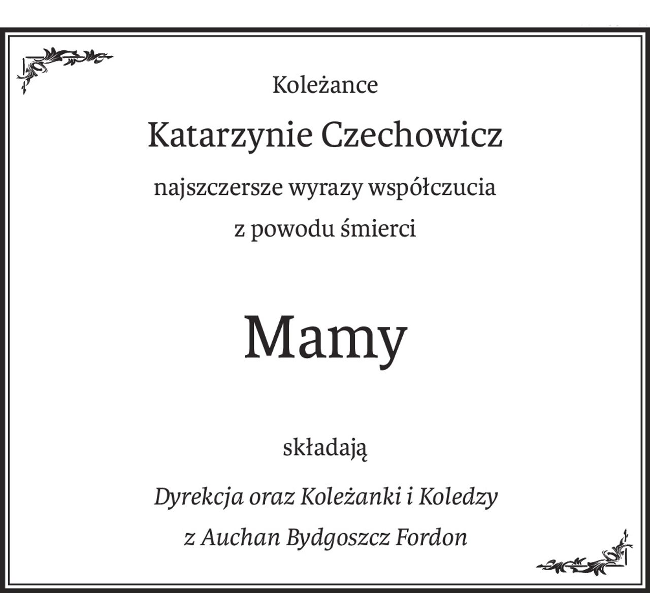 Koleżance
Katarzynie Czechowicz
najszczersze wyrazy współczucia 
z powodu śmierci
Mamy
składają
Dyrekcja oraz Koleżanki i Koledzy 
z Auchan Bydgoszcz Fordon