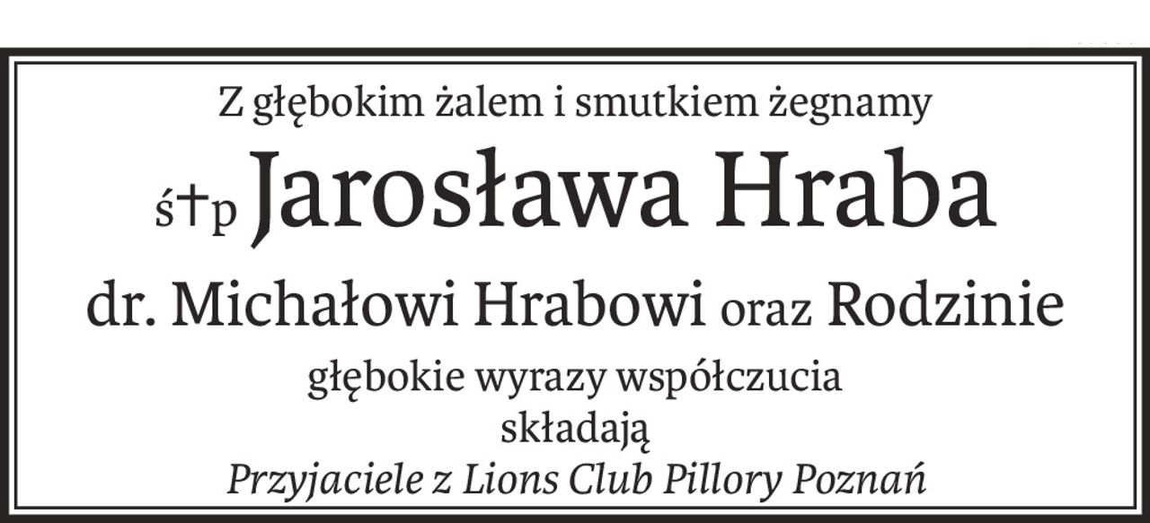 Z głębokim żalem i smutkiem żegnamy
ś+pJarosława Hraba
dr. Michałowi Hrabowioraz Rodzinie
głębokie wyrazy współczucia
składają
Przyjaciele z Lions Club Pillory Poznań