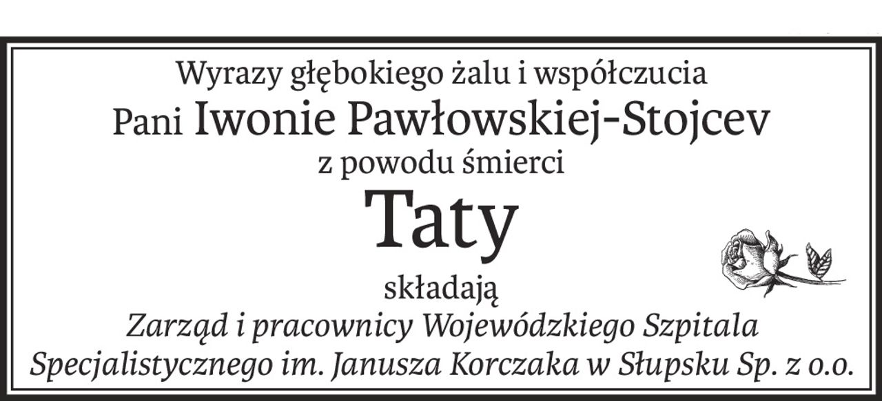 Wyrazy głębokiego żalu i współczucia
Pani Iwonie Pawłowskiej-Stojcev
z powodu śmierci
Taty
składają
Zarząd i pracownicy Wojewódzkiego Szpitala Specjalistycznego im. Janusza Korczaka w Słupsku Sp. z o.o.
