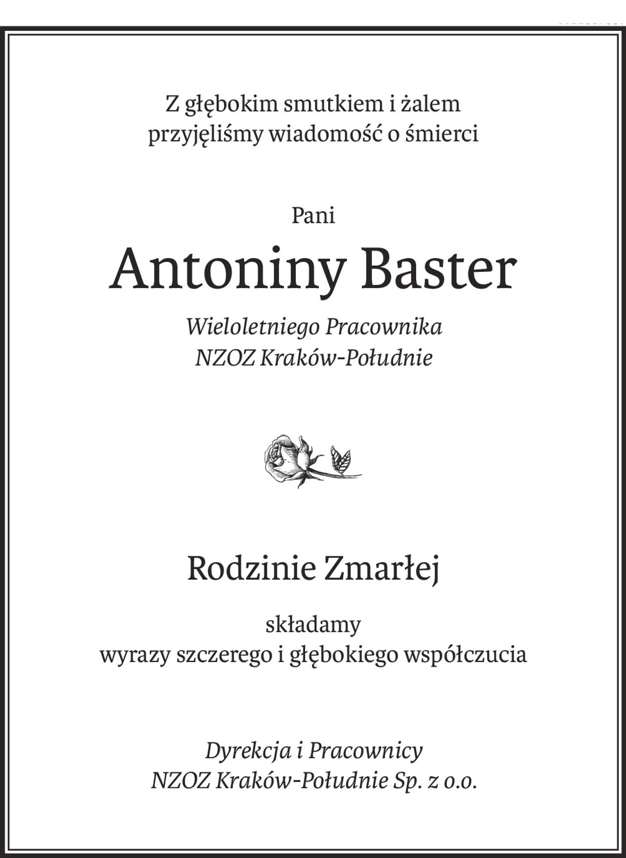 Z głębokim smutkiem i żalem 
przyjęliśmy wiadomość o śmierci
Pani
Antoniny Baster
Wieloletniego Pracownika 
NZOZ Kraków-Południe

Rodzinie Zmarłej
składamy
wyrazy szczerego i głębokiego współczucia
Dyrekcja i Pracownicy 
NZOZ Kraków-Południe Sp. z o.o.
