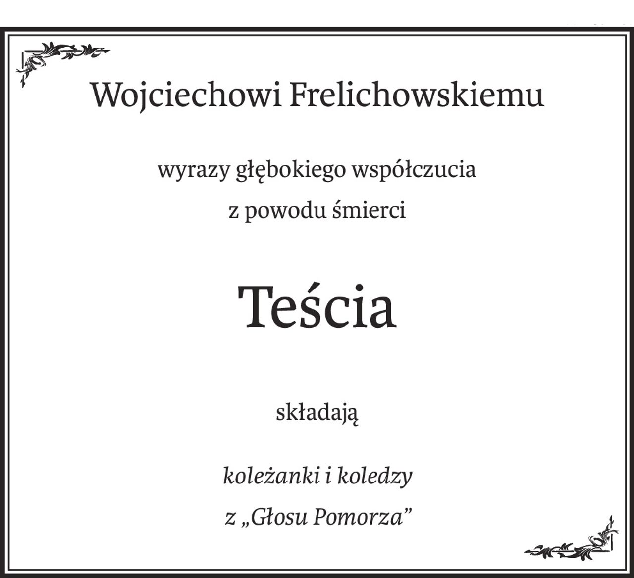 Wojciechowi Frelichowskiemu
wyrazy głębokiego współczucia
z powodu śmierci
Teścia
składają
koleżanki i koledzy
z „Głosu Pomorza”
