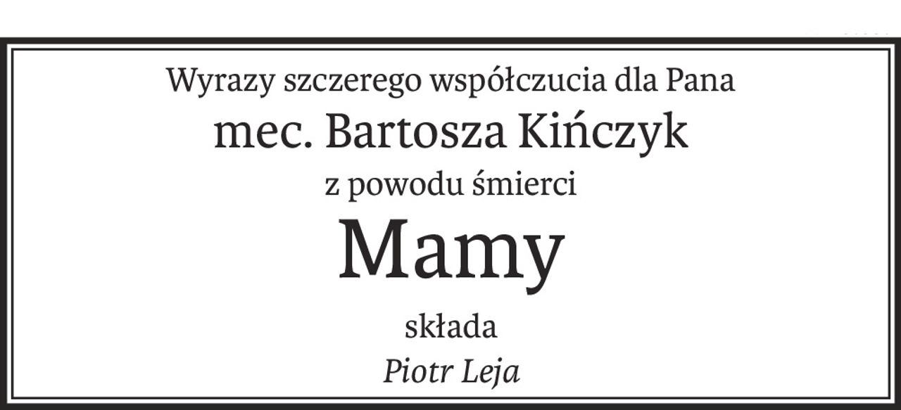 Wyrazy szczerego współczucia dla Pana
mec. Bartosza Kińczyk
z powodu śmierci
Mamy
składa
Piotr Leja
