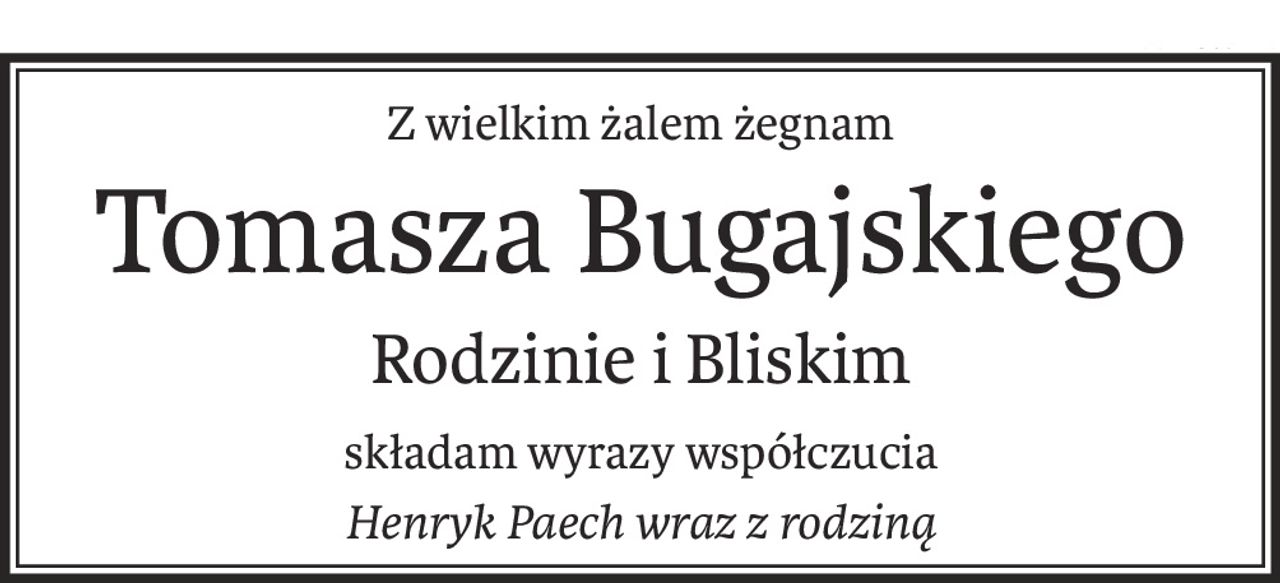 Z wielkim żalem żegnam
Tomasza Bugajskiego
Rodzinie i Bliskim
składam wyrazy współczucia
Henryk Paech wraz z rodziną