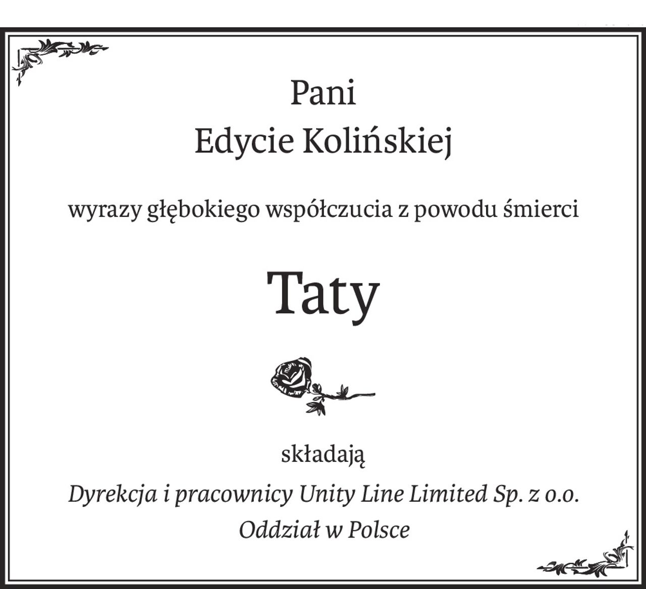 Pani
Edycie Kolińskiej
wyrazy głębokiego współczucia z powodu śmierci
Taty
składają
Dyrekcja i pracownicy Unity Line Limited Sp. z o.o.
Oddział w Polsce