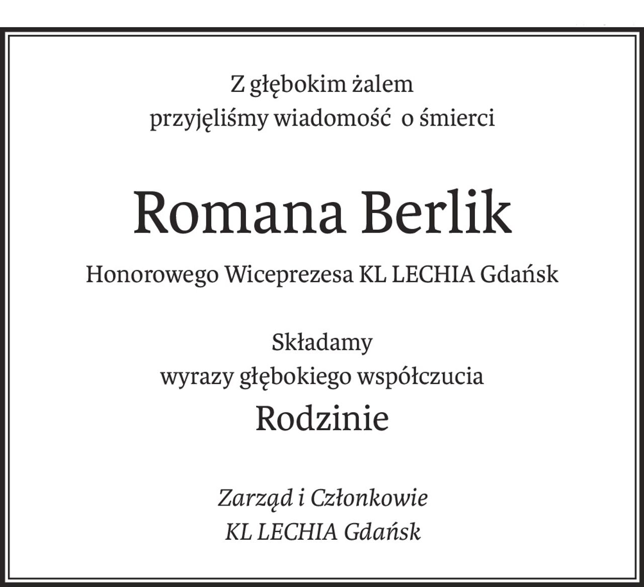 Z głębokim żalem
przyjęliśmy wiadomość o śmierci

Romana Berlik
Honorowego Wiceprezesa KL LECHIA Gdańsk
Składamy
wyrazy głębokiego współczucia
Rodzinie
Zarząd i Członkowie
KL LECHIA Gdańsk