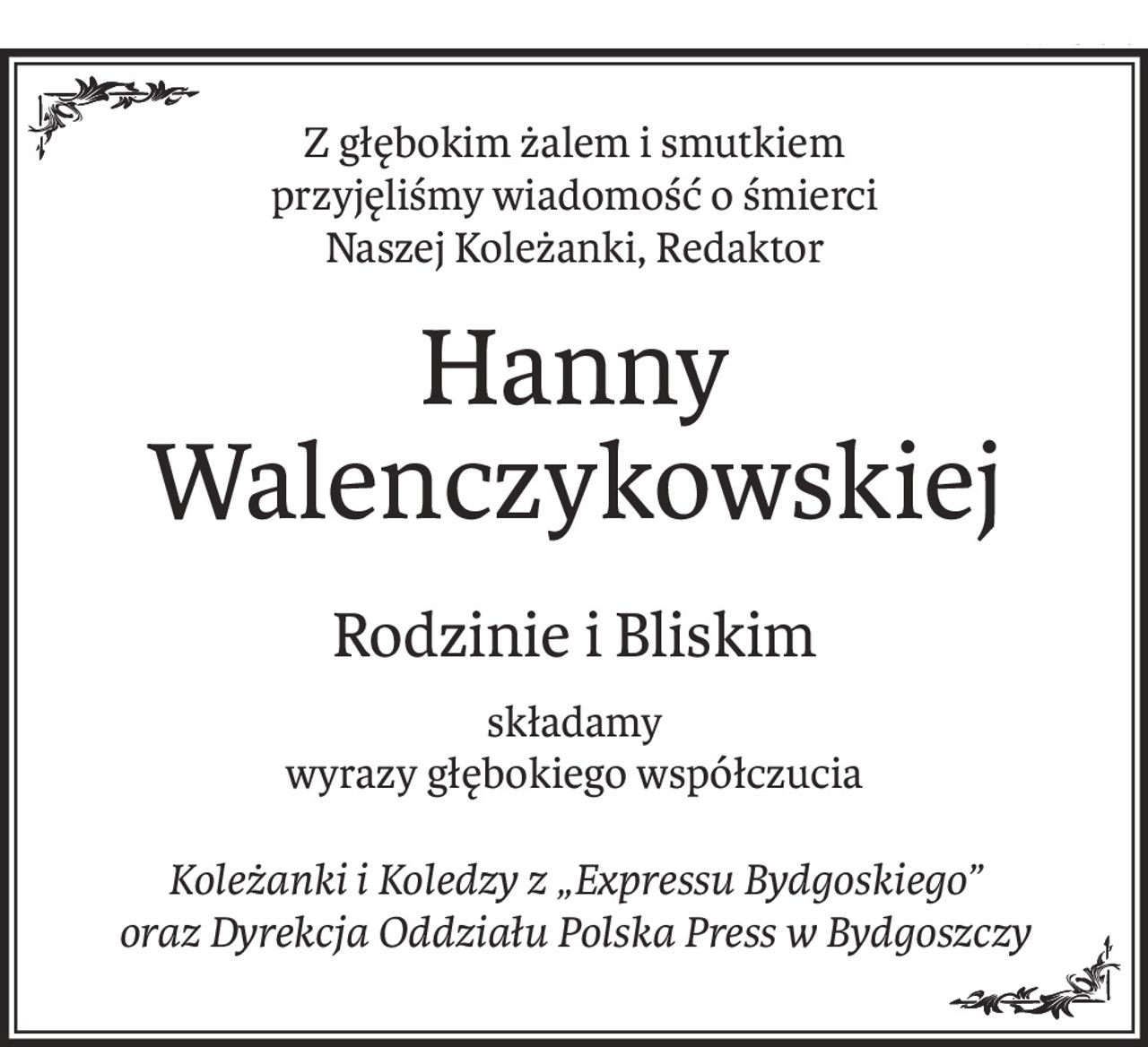Z głębokim żalem i smutkiem 
przyjęliśmy wiadomość o śmierci
Naszej Koleżanki, Redaktor
Hanny Walenczykowskiej
Rodzinie i Bliskim
składamy 
wyrazy głębokiego współczucia
Koleżanki i Koledzy z „Expressu Bydgoskiego” 
oraz Dyrekcja Oddziału Polska Press w Bydgoszczy