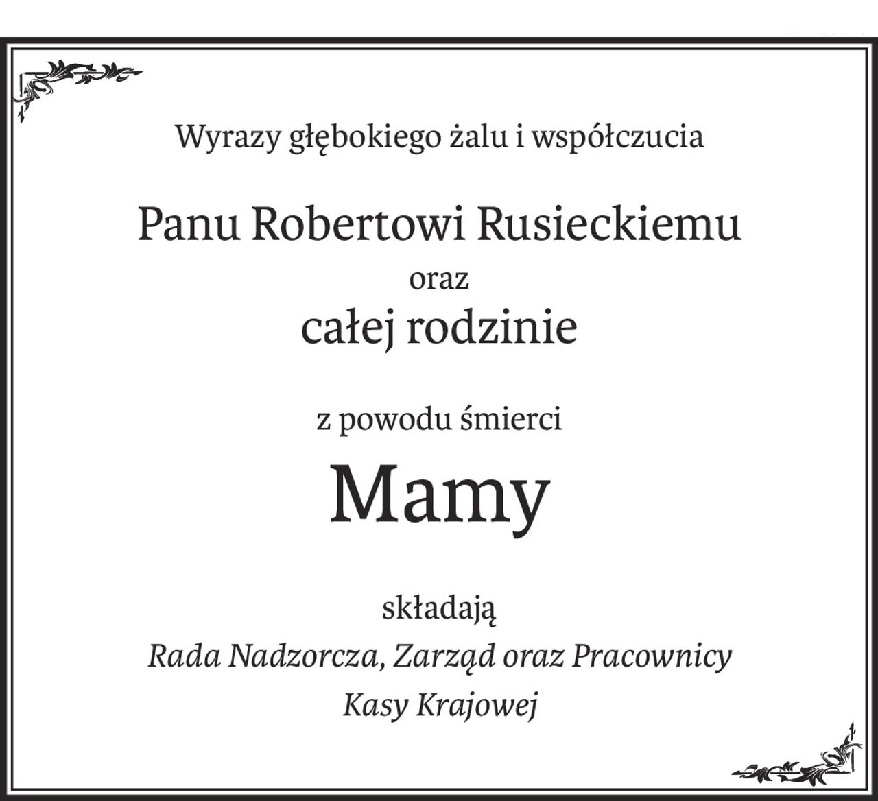 Wyrazy głębokiego żalu i współczucia
Panu Robertowi Rusieckiemu
oraz
całej rodzinie
z powodu śmierci
Mamy
składają
Rada Nadzorcza, Zarząd oraz Pracownicy
Kasy Krajowej