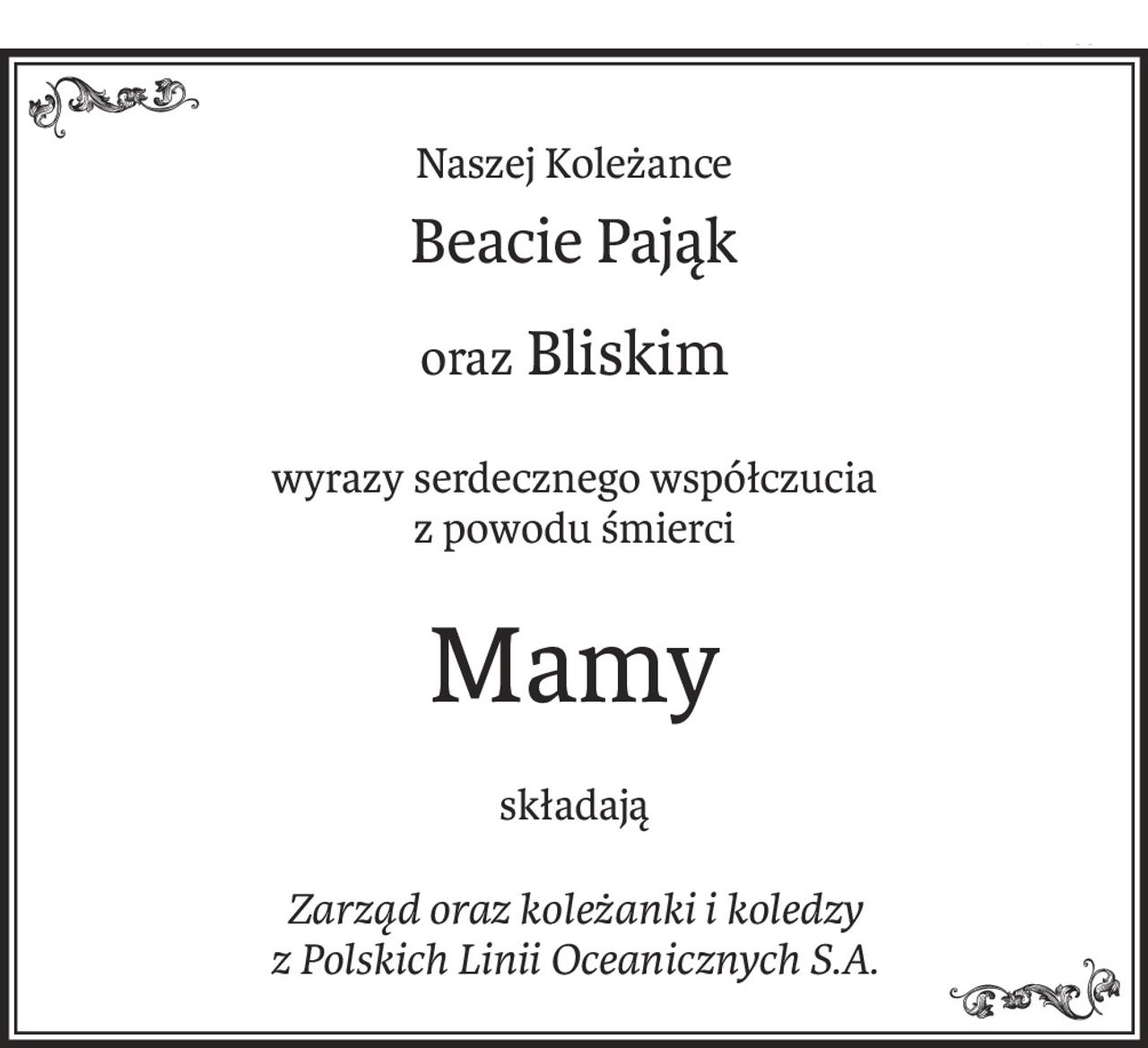 Naszej Koleżance
Beacie Pająk
oraz Bliskim
wyrazy serdecznego współczucia 
z powodu śmierci
Mamy
składają
Zarząd oraz koleżanki i koledzy 
z Polskich Linii Oceanicznych S.A.