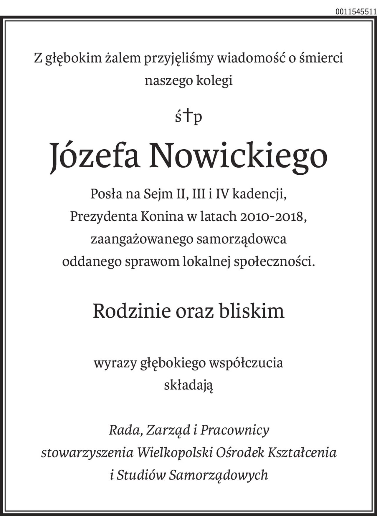 Z głębokim żalem przyjęliśmy wiadomość o śmierci naszego kolegi
ś+p
Józefa Nowickiego
Posła na Sejm II, III i IV kadencji,
Prezydenta Konina w latach 2010-2018,
zaangażowanego samorządowca
oddanego sprawom lokalnej społeczności.
Rodzinie oraz bliskim
wyrazy głębokiego współczucia
składają
Rada, Zarząd i Pracownicy
stowarzyszenia Wielkopolski Ośrodek Kształcenia
i Studiów Samorządowych