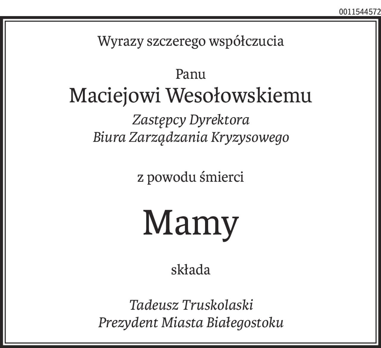 Wyrazy szczerego współczucia
Panu
Maciejowi Wesołowskiemu
Zastępcy Dyrektora 
Biura Zarządzania Kryzysowego
z powodu śmierci
Mamy
składa
Tadeusz Truskolaski 
Prezydent Miasta Białegostoku
