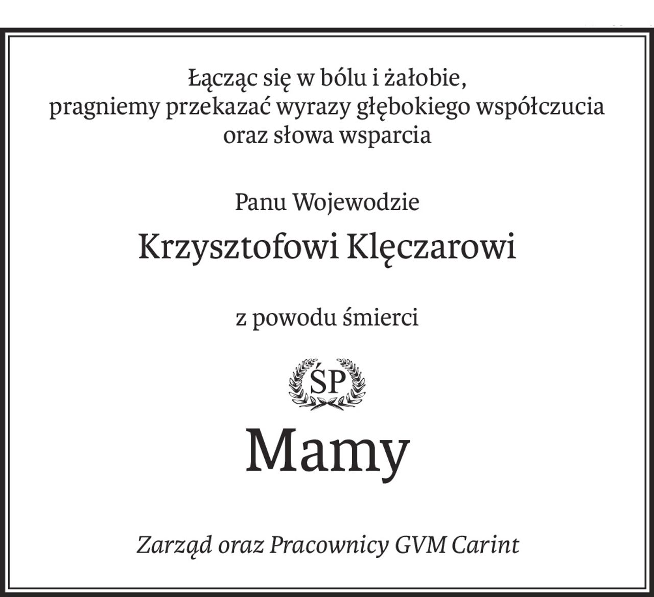 Łącząc się w bólu i żałobie,
pragniemy przekazać wyrazy głębokiego współczucia
oraz słowa wsparcia
Panu Wojewodzie
Krzysztofowi Klęczarowi
z powodu śmierci

ś+p
Mamy
Zarząd oraz Pracownicy GVM Carint