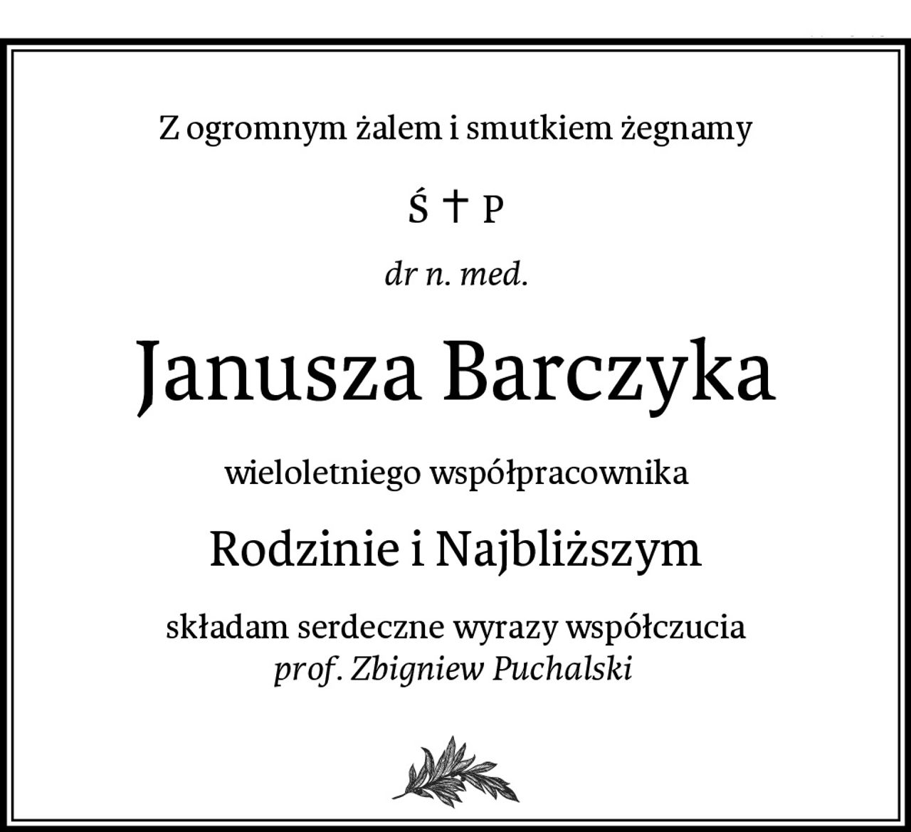 Z ogromnym żalem i smutkiem żegnamy
dr n. med.
Janusza Barczyka
wieloletniego współpracownika
Rodzinie i Najbliższym
składam serdeczne wyrazy współczucia
prof. Zbigniew Puchalski