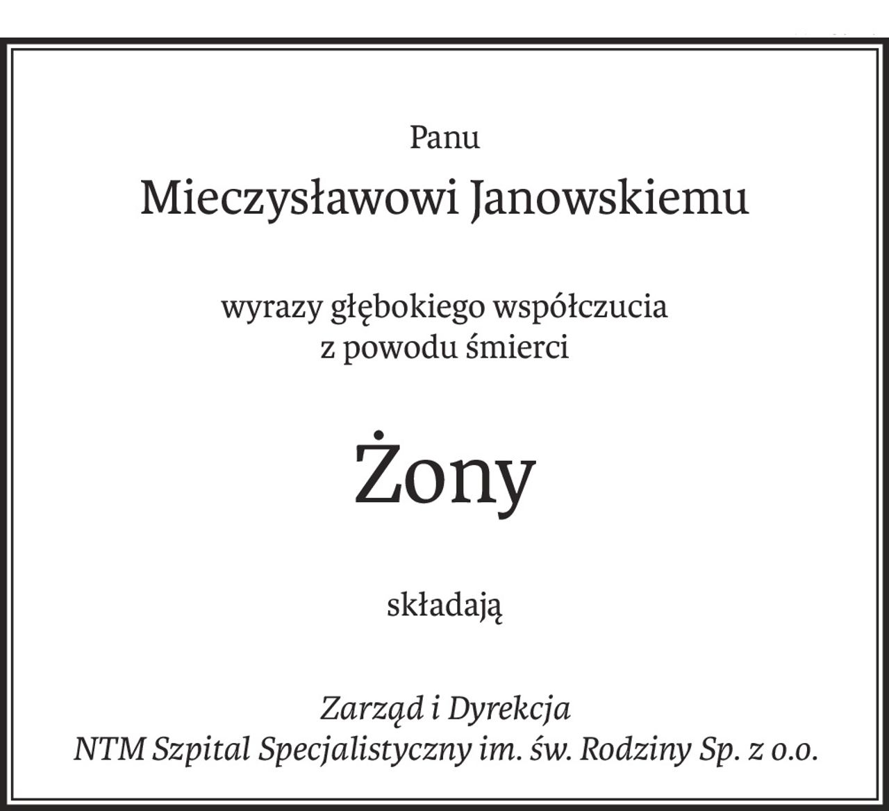 Panu
Mieczysławowi Janowskiemu
wyrazy głębokiego współczucia
z powodu śmierci
Żony
składają
Zarząd i Dyrekcja 
NTM Szpital Specjalistyczny im. św. Rodziny Sp. z o.o.