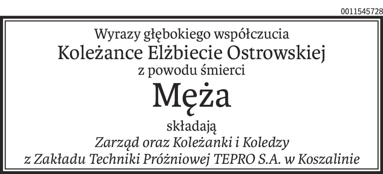 Wyrazy głębokiego współczucia
Koleżance Elżbiecie Ostrowskiej
z powodu śmierci
Męża
składają
Zarząd oraz Koleżanki i Koledzy
z Zakładu Techniki Próżniowej TEPRO S.A. w Koszalinie