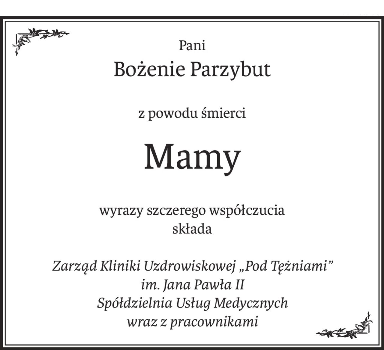 Pani
Bożenie Parzybut
z powodu śmierci
Mamy
wyrazy szczerego współczucia
składa
Zarząd Kliniki Uzdrowiskowej „Pod Tężniami”
im. Jana Pawła II
Spółdzielnia Usług Medycznych
wraz z pracownikami