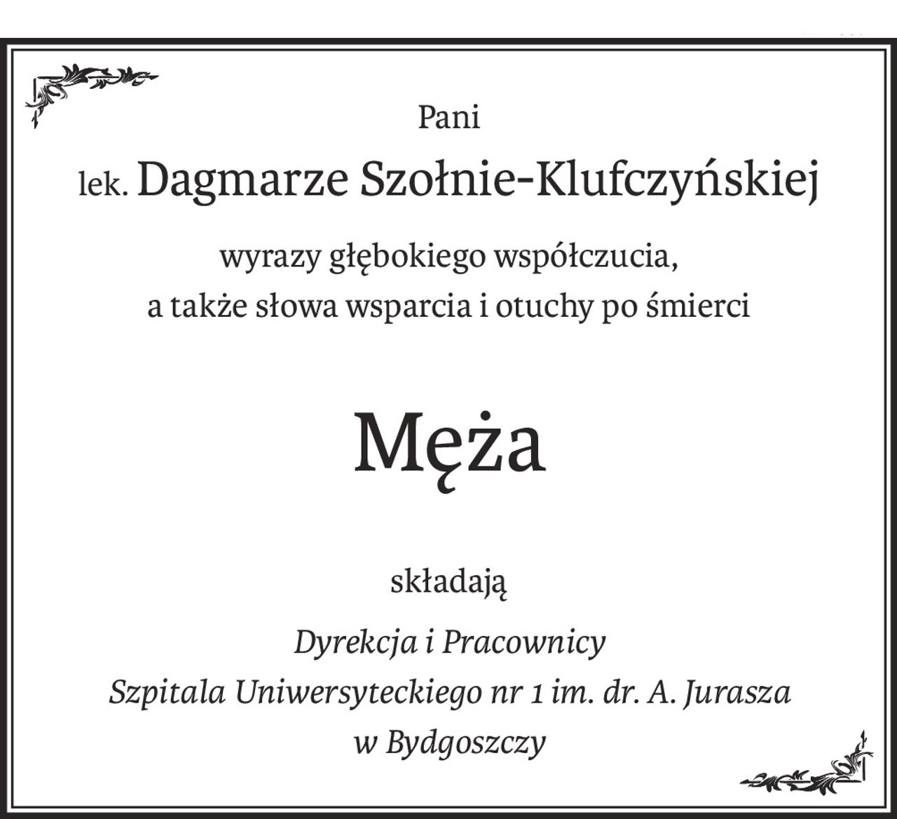 Pani
lek.Dagmarze Szołnie-Klufczyńskiej
wyrazy głębokiego współczucia,
a także słowa wsparcia i otuchy po śmierci
Męża
składają
Dyrekcja i Pracownicy 
Szpitala Uniwersyteckiego nr 1 im. dr. A. Jurasza
w Bydgoszczy