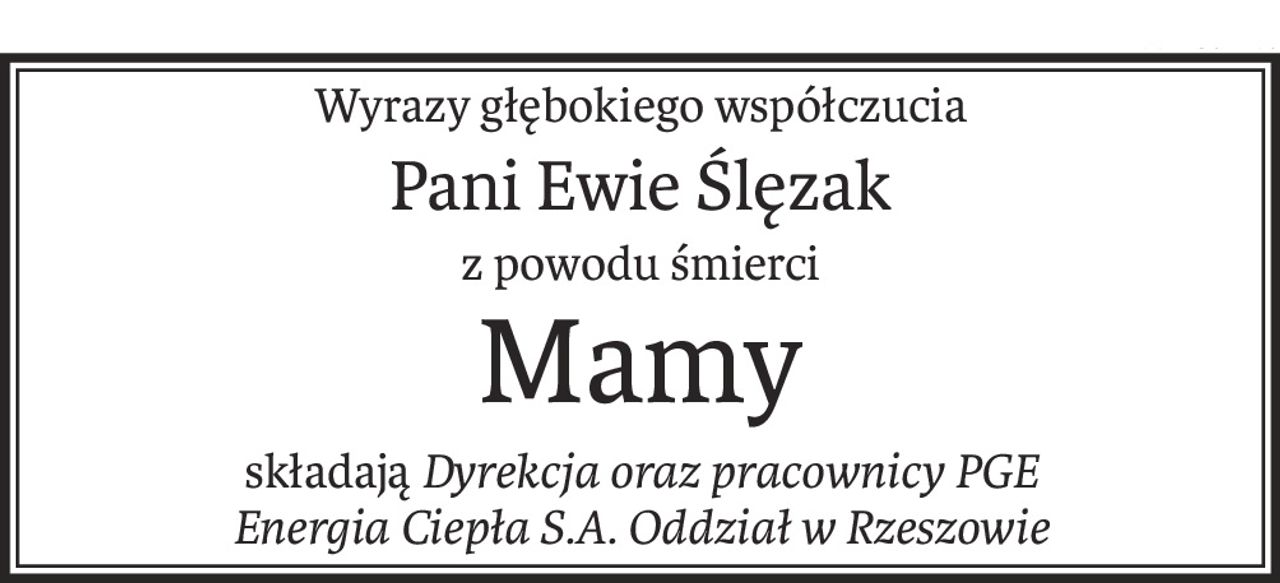 Wyrazy głębokiego współczucia
Pani Ewie Ślęzak
z powodu śmierci
Mamy
składająDyrekcja oraz pracownicy PGE
Energia Ciepła S.A. Oddział w Rzeszowie