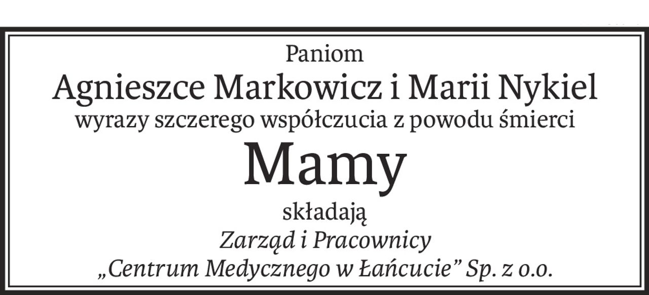 Paniom
Agnieszce Markowicz i Marii Nykiel
wyrazy szczerego współczucia z powodu śmierci
Mamy
składają
Zarząd i Pracownicy 
„Centrum Medycznego w Łańcucie” Sp. z o.o.