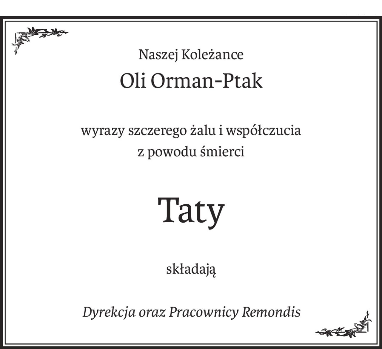Naszej Koleżance
Oli Orman-Ptak
wyrazy szczerego żalu i współczucia
z powodu śmierci
Taty
składają
Dyrekcja oraz Pracownicy Remondis