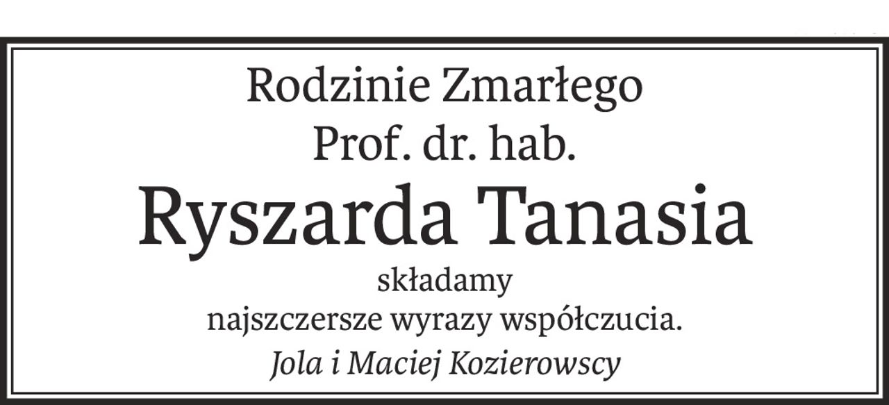 Rodzinie Zmarłego
Prof. dr. hab.
Ryszarda Tanasia
składamy
najszczersze wyrazy współczucia.
Jola i Maciej Kozierowscy