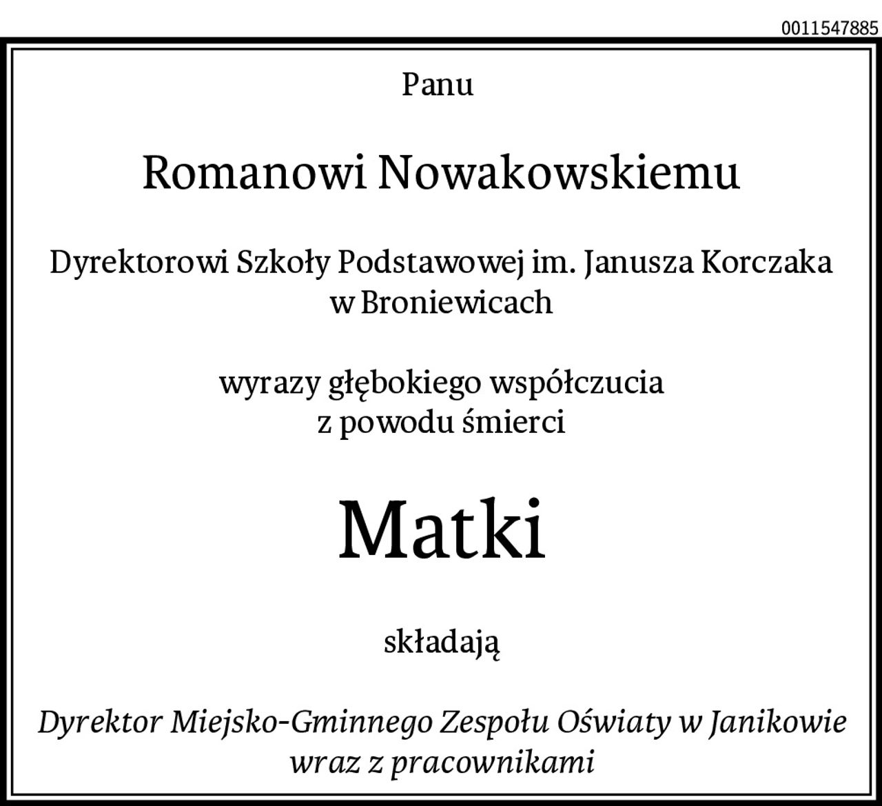 Panu 
Romanowi Nowakowskiemu
Dyrektorowi Szkoły Podstawowej im. Janusza Korczaka
w Broniewicach

wyrazy głębokiego współczucia
z powodu śmierci
Matki
składają

Dyrektor Miejsko-Gminnego Zespołu Oświaty w Janikowie
wraz z pracownikami